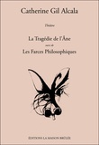 Catherine Gil Alcala - La Tragédie de l'Ane suivi de Les Farces Philosophiques.