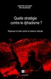 Christian Chocquet et Eric Delbecque - Quelle stratégie contre le djihadisme ? - Repenser la lutte contre la violence radicale.