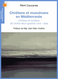 Rémi Caucanas - Chrétiens et musulmans en Méditerranée - Ombres et lumières de l'entre-deux-guerres (1919-1939).