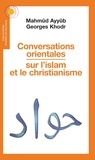 Mahmûd Ayyûb et Georges Khodr - Conversations orientales sur l'islam et le christianisme.