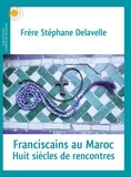 Stéphane Delavelle - Franscicains au Maroc - Huit siècles de rencontres.