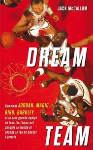Jack McCallum - Dream Team - Comment Jordan, Magic, Bird, Barkley et la plus grande équipe de tous les temps ont conquis le monde.