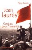 Rémy Cazals - Jean Jaurès - Combats pour l'humanité.