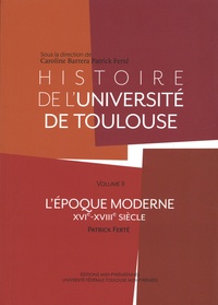 Caroline Barrera et Patrick Ferté - Histoire de l'université de Toulouse - Volume 2 (XVIe-XVIIIe siècle).