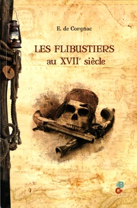 E. de Corgnac - Les flibustiers au XVIIe siècle - Histoire dramatique des boucaniers, flibustiers, pirates, corsaires, etc..
