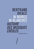 Bertrand Dicale - Ni noires ni blanches - Histoire des musiques créoles.