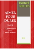 Bernard Nilles - AIMER POUR DURER TOME III Confessions d'un amour libre.
