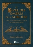 Jason Mankey - Le livre des ombres de la sorcière - L'art, la tradition et la magie du grimoire sorcier.