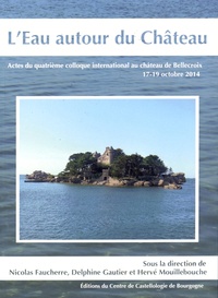 Nicolas Faucherre et Delphine Gautier - L'eau autour du château - Actes du quatrième colloque international au château de Bellecroix, 17-19 octobre 2014.