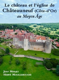 Jean Mesqui et Hervé Mouillebouche - Le château et l'église de Châteauneuf (Côte d'Or) au Moyen Age.