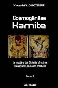 Nioussérê kalala Omotunde - Cosmogénèse Kamite tome 3 - Le mystère des Divinités africaines transmuées en Saints chrétiens.