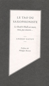 Andreï Batov - Le tao du saxophoniste - Le Rock'n'Roll est mort, moi, pas encore....