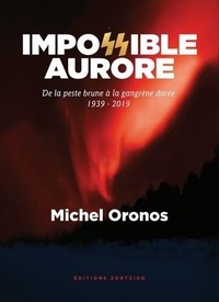 Michel Oronos - Impossible aurore - De la peste brune à la gangrène dorée, 1939-2019.