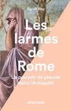 Sarah Rey - Les larmes de Rome - Le pouvoir de pleurer dans l'Antiquité.