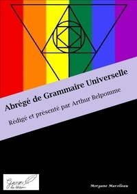 Morgane Marolleau - Abrégé de Grammaire Universelle - Rédigé et présenté par Arthur Belpomme.
