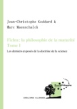Jean-Christophe Goddard et Marc Maesschalck - Fichte : la philosophie de la maturité. Tome I - Les derniers exposés de la Doctrine de la science.
