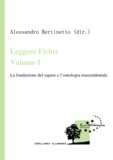 Alessandro Bertinetto - Leggere Fichte. Volume I - La fondazione del sapere e l'ontologia trascendentale.