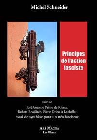 Michel Schneider - Principes de l'action fasciste - Suivi de José-Antonio Primo de Rivera, Robert Brasillach, Pierre Drieu la Rochelle, essai de synthèse pour un néo-fascisme.