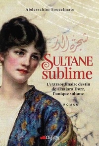 Abderrahim Bouzelmate - Sultane sublime - L'extraordinaire destin de Chajara Dorr.