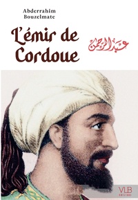 Abderrahim Bouzelmate - L'émir de Cordoue - Ou la fabuleuse épopée d'Abd al-Rahman Ad-Dâkhil.