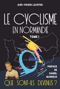 Jean-Pierre Lecoffre - Le cyclisme en Normandie - Tome 1 - Que sont-ils devenus ?.