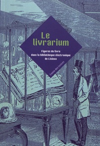 Olivier Bogros et Hervé Le Crosnier - Le livrarium - Figures du livre dans la bibliothèque de Lisieux.