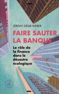 Jérémy Désir-Weber - Faire sauter la banque - Le rôle de la finance dans le désastre écologique.