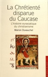 Marion Duvauchel - La chrétienté disparue du Caucase - L'histoire eurasiatique du christianisme.