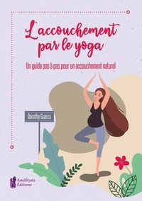 Dorothy Guerra - L'accouchement par le yoga - Un guide pas à pas pour un accouchement naturel.