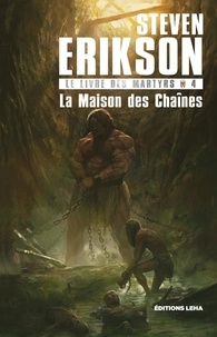 Steven Erikson - Le Livre des Martyrs Tome 4 : La Maison des Chaînes.