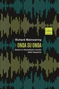 Enrico Griseri et Valeria Lucia Gili - Onda su onda - Dentro lo straordinario mondo delle frequenze.