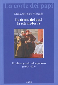 Maria Antonietta Visceglia - Le donne dei papi in età moderna - Un altro sguardo sul nepotismo (1492-1655).