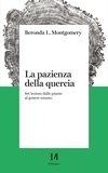 Beronda L. Montgomery - La pazienza della quercia - Sei lezioni dalle piante al genere umano.