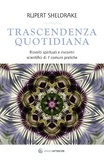 Rupert Sheldrake et Marina Pirulli - Trascendenza quotidiana - Risvolti spirituali e riscontri scientifici di 7 comuni pratiche.