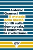 Antonio Gramsci et Christian Raimo - Il metodo della libertà - Scritti sulla democrazia, il fascismo, la rivoluzione.