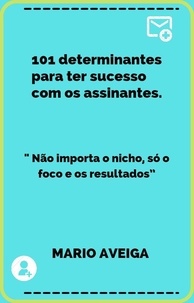  Mario Aveiga - 101 determinantes para ter sucesso com os assinantes  &amp; " Não importa o nicho, só o foco e os resultados”.