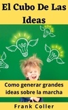  Frank Coller - El Cubo De Las Ideas: Como generar grandes ideas sobre la marcha.