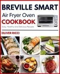  Oliver Ricci - Breville Smart Air Fryer Oven Cookbook: Amazingly Easy Recipes to Fry, Bake, Dehydrate, Grill, and Roast - The Complete Cookbook Series.