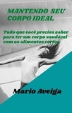  Mario Aveiga - Mantendo seu corpo ideal  &amp;  Tudo que você precisa saber para ter um corpo saudável com os alimentos certos.