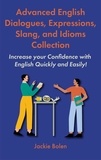  Jackie Bolen - Advanced English Dialogues, Expressions, Slang, and Idioms Collection: Increase your Confidence with English Quickly and Easily!.