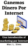  Mac L. Sims - Ganemos Dinero Por Internet: Una introducción al marketing por Internet.