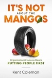  Kent Coleman - It's Not About the Mangos: Organizational Success Means Putting People First.