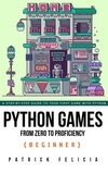  Patrick Felicia - Python Games from Zero to Proficiency (Beginner) - Python Games From Zero to Proficiency, #1.