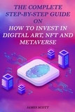  James Scott - The Complete Step-By-Step Guide on How to Invest in Digital Art, NFT and Metaverse.