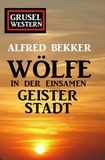 Alfred Bekker - Wölfe in der einsamen Geisterstadt: Grusel-Western.