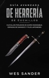  Wes Sander - Bladesmithing; Guía avanzada de herrería de cuchillos: Cuchillos forjados de acero inoxidable, espadas de damasco y filos japoneses.