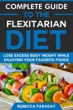  Rebecca Faraday - Complete Guide to the Flexitarian Diet: Lose Excess Body Weight While Enjoying Your Favorite Foods.