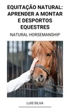 Luis Silva - Equitação Natural: Aprender a Montar e Desportos Equestres (Natural Horsemanship).