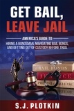  S.J. Plotkin - Get Bail, Leave Jail: America’s Guide to Hiring a Bondsman, Navigating Bail Bonds, and Getting out of Custody before Trial.
