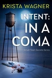  krista wagner - Intent: In A Coma - Christian Small Town Secrets Series.